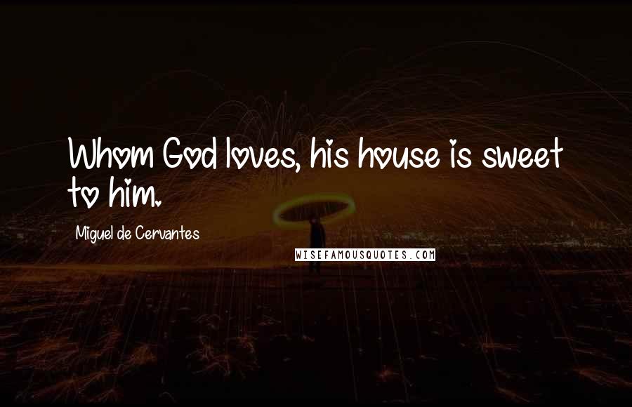Miguel De Cervantes Quotes: Whom God loves, his house is sweet to him.