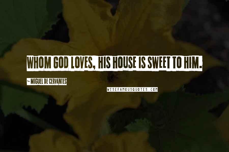 Miguel De Cervantes Quotes: Whom God loves, his house is sweet to him.
