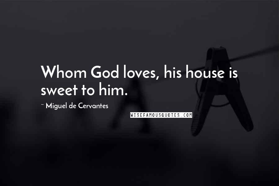 Miguel De Cervantes Quotes: Whom God loves, his house is sweet to him.
