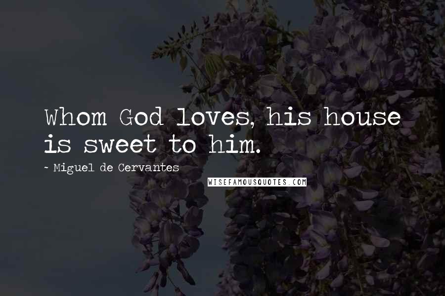 Miguel De Cervantes Quotes: Whom God loves, his house is sweet to him.