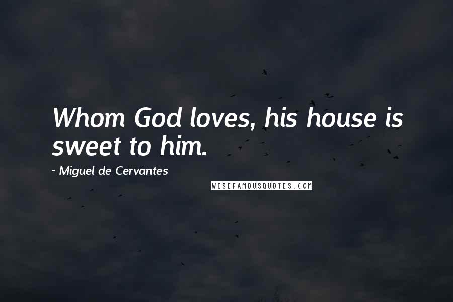 Miguel De Cervantes Quotes: Whom God loves, his house is sweet to him.