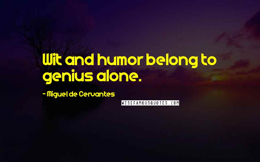 Miguel De Cervantes Quotes: Wit and humor belong to genius alone.