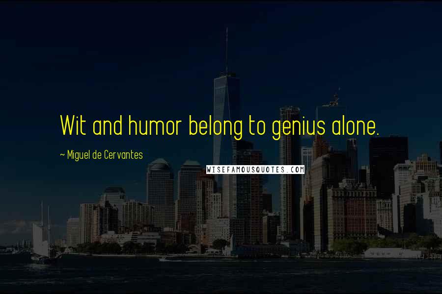 Miguel De Cervantes Quotes: Wit and humor belong to genius alone.