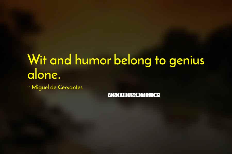 Miguel De Cervantes Quotes: Wit and humor belong to genius alone.