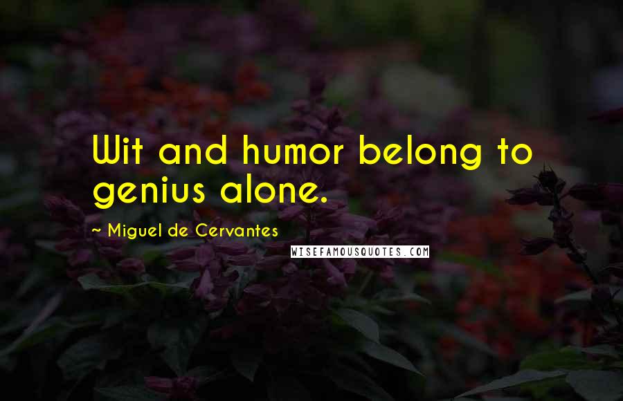Miguel De Cervantes Quotes: Wit and humor belong to genius alone.