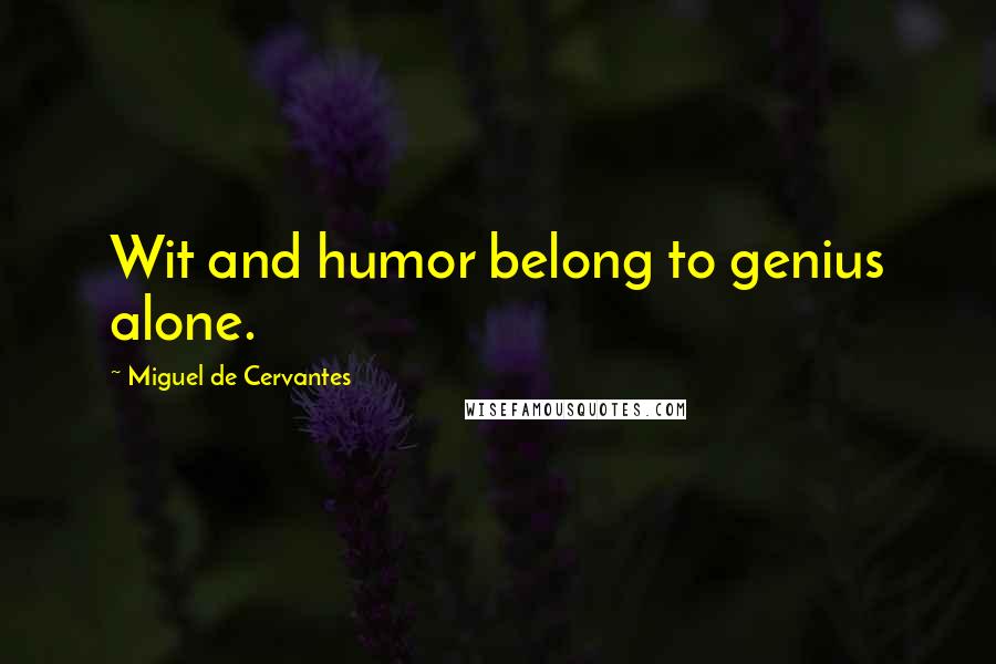 Miguel De Cervantes Quotes: Wit and humor belong to genius alone.