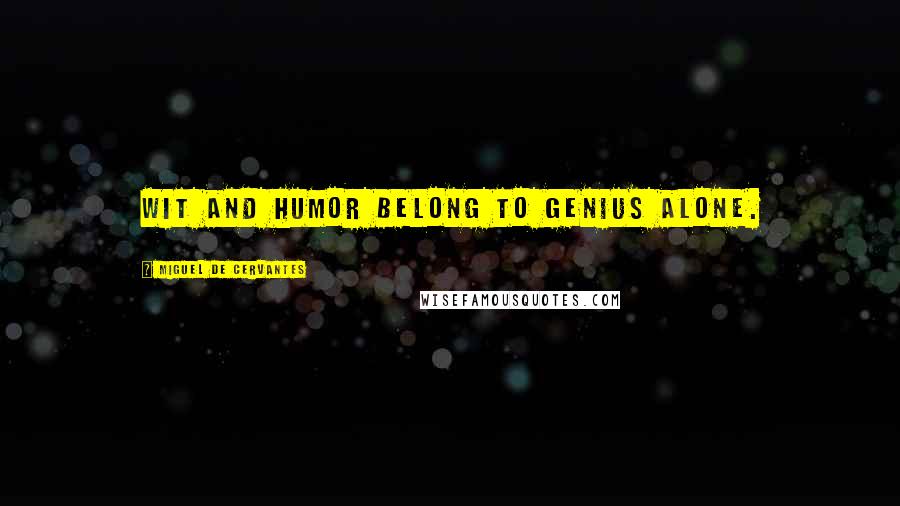 Miguel De Cervantes Quotes: Wit and humor belong to genius alone.