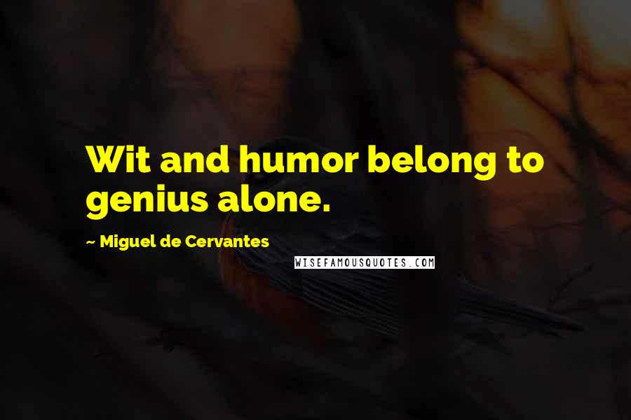 Miguel De Cervantes Quotes: Wit and humor belong to genius alone.