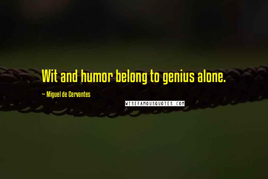 Miguel De Cervantes Quotes: Wit and humor belong to genius alone.