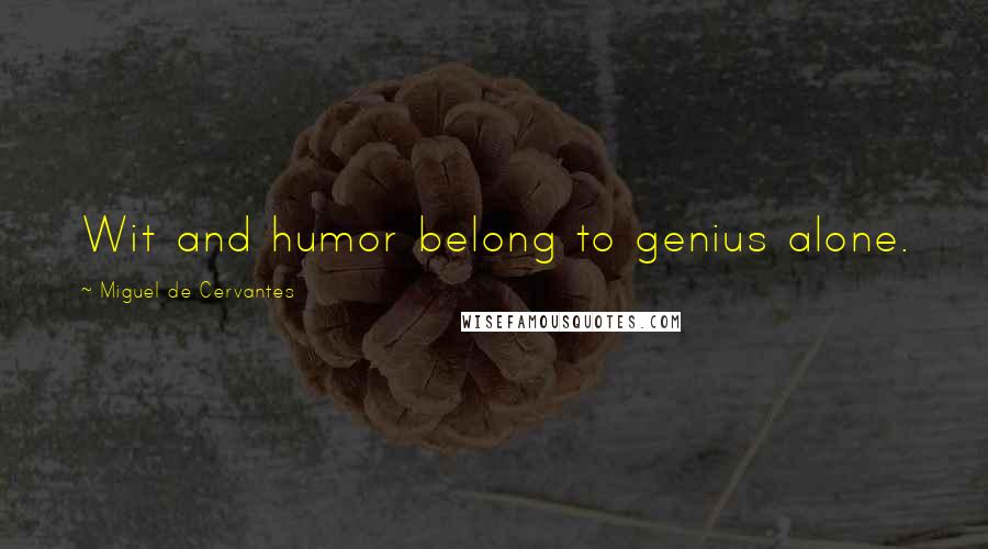 Miguel De Cervantes Quotes: Wit and humor belong to genius alone.