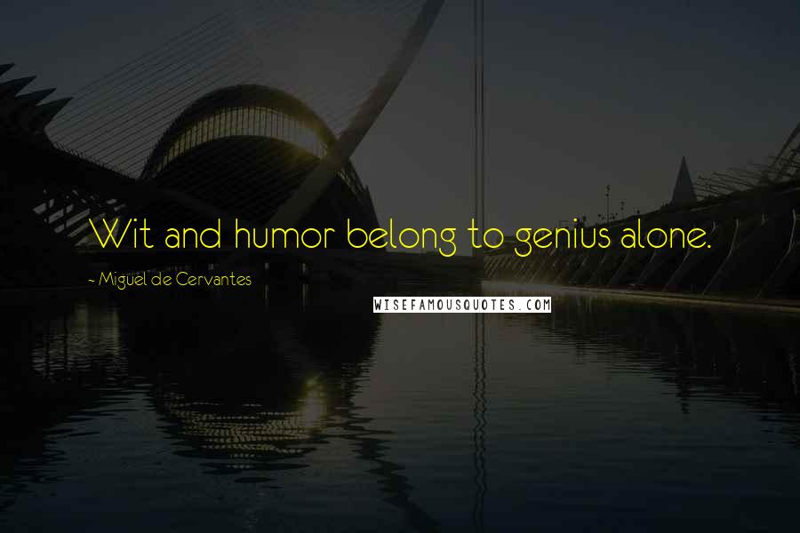 Miguel De Cervantes Quotes: Wit and humor belong to genius alone.