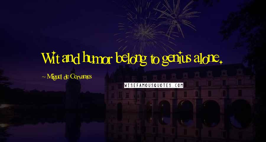 Miguel De Cervantes Quotes: Wit and humor belong to genius alone.