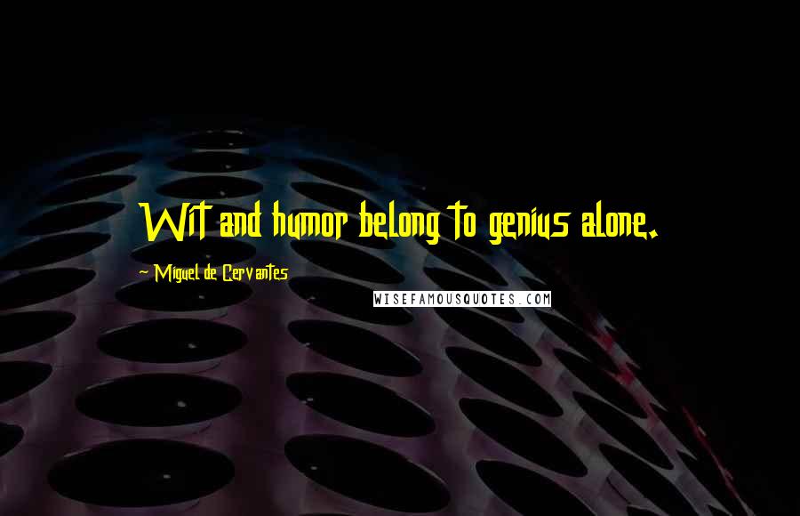 Miguel De Cervantes Quotes: Wit and humor belong to genius alone.