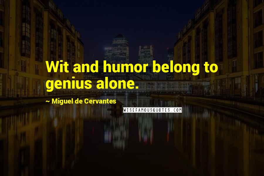 Miguel De Cervantes Quotes: Wit and humor belong to genius alone.