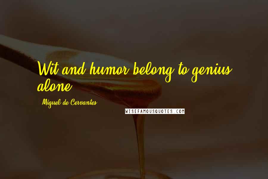 Miguel De Cervantes Quotes: Wit and humor belong to genius alone.