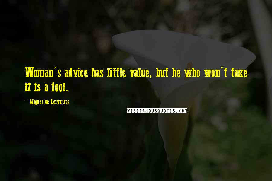 Miguel De Cervantes Quotes: Woman's advice has little value, but he who won't take it is a fool.