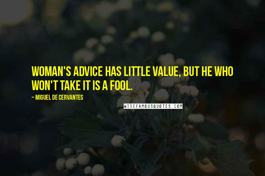 Miguel De Cervantes Quotes: Woman's advice has little value, but he who won't take it is a fool.