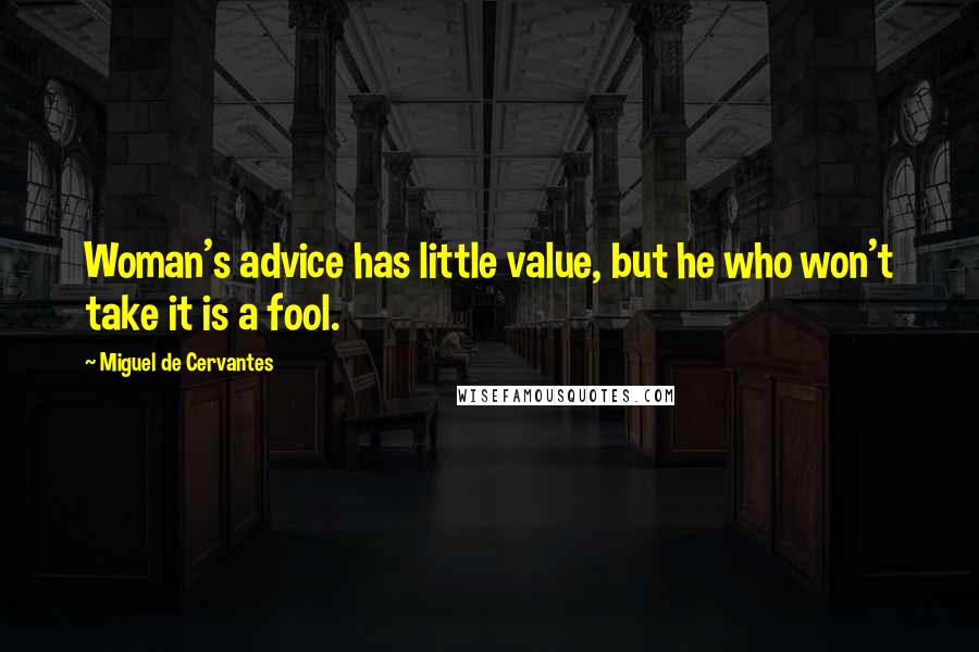 Miguel De Cervantes Quotes: Woman's advice has little value, but he who won't take it is a fool.