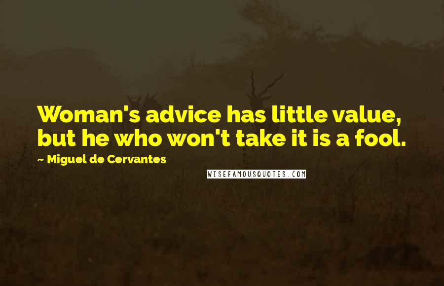 Miguel De Cervantes Quotes: Woman's advice has little value, but he who won't take it is a fool.