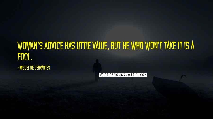 Miguel De Cervantes Quotes: Woman's advice has little value, but he who won't take it is a fool.