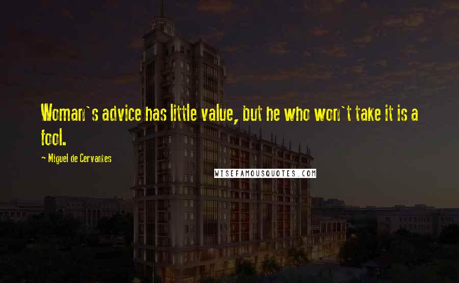 Miguel De Cervantes Quotes: Woman's advice has little value, but he who won't take it is a fool.