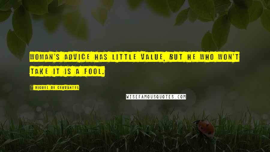 Miguel De Cervantes Quotes: Woman's advice has little value, but he who won't take it is a fool.