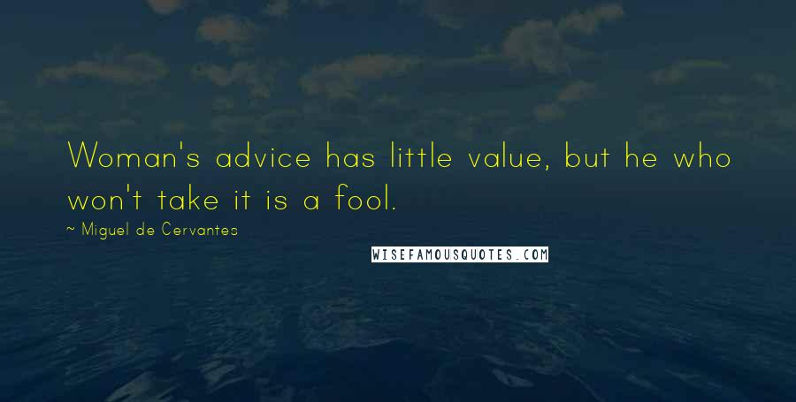 Miguel De Cervantes Quotes: Woman's advice has little value, but he who won't take it is a fool.