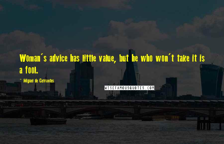 Miguel De Cervantes Quotes: Woman's advice has little value, but he who won't take it is a fool.