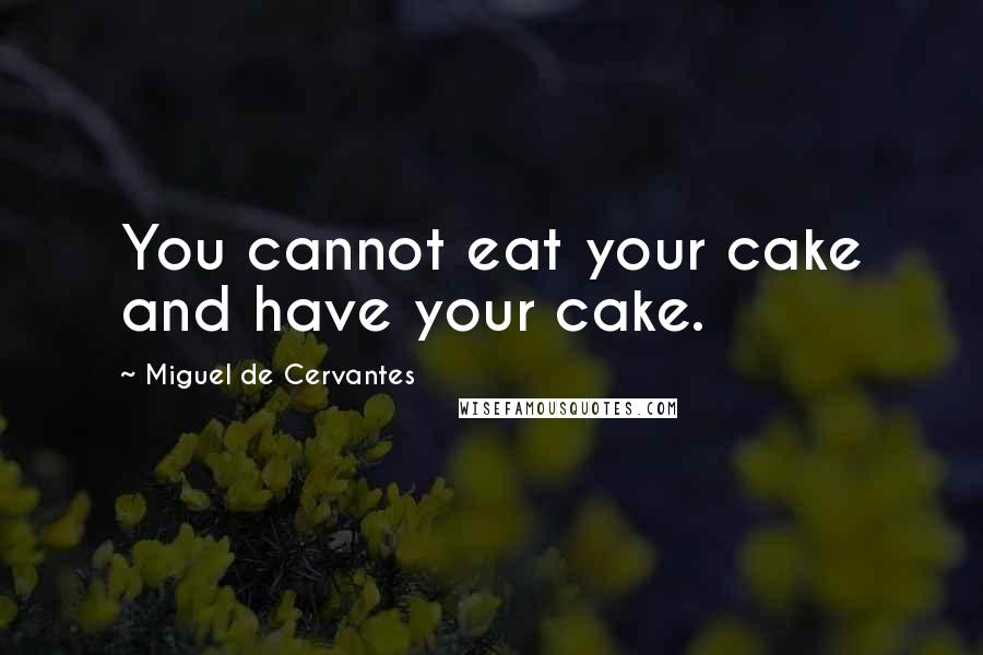 Miguel De Cervantes Quotes: You cannot eat your cake and have your cake.