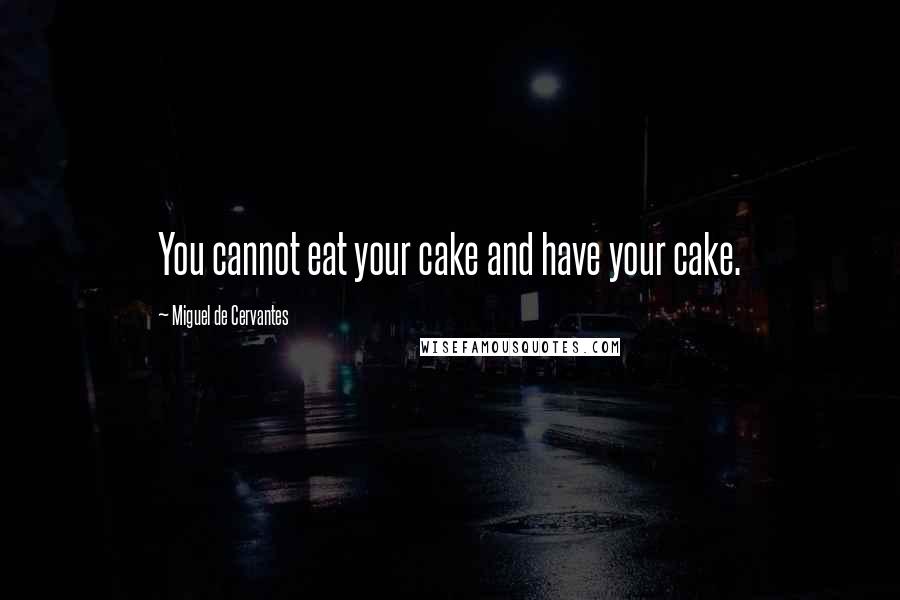 Miguel De Cervantes Quotes: You cannot eat your cake and have your cake.