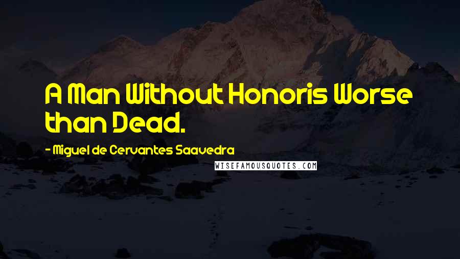 Miguel De Cervantes Saavedra Quotes: A Man Without Honoris Worse than Dead.