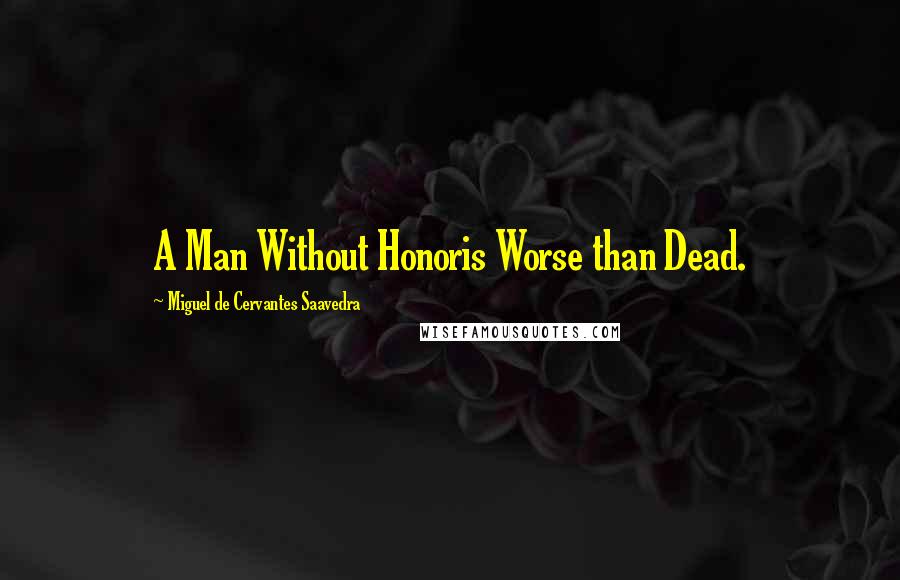 Miguel De Cervantes Saavedra Quotes: A Man Without Honoris Worse than Dead.