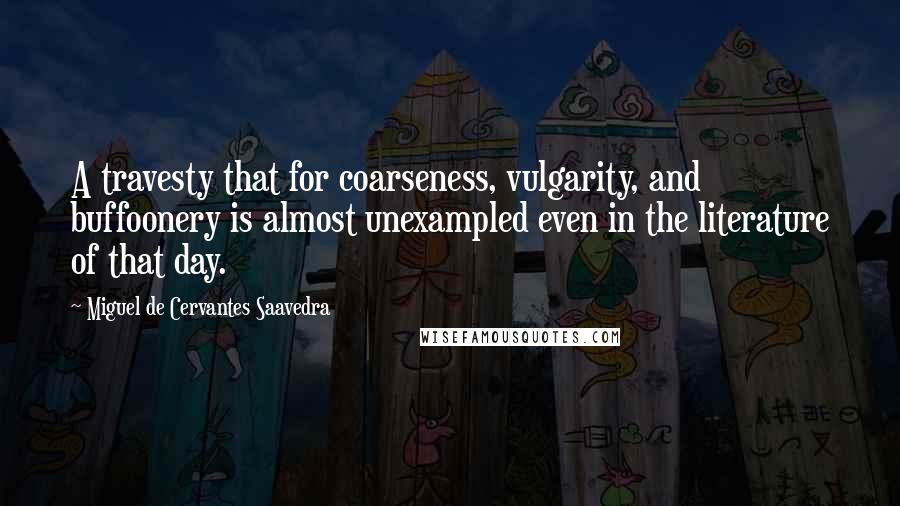 Miguel De Cervantes Saavedra Quotes: A travesty that for coarseness, vulgarity, and buffoonery is almost unexampled even in the literature of that day.