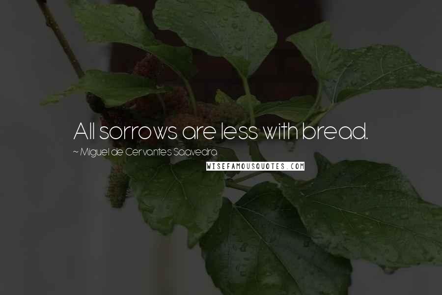 Miguel De Cervantes Saavedra Quotes: All sorrows are less with bread.