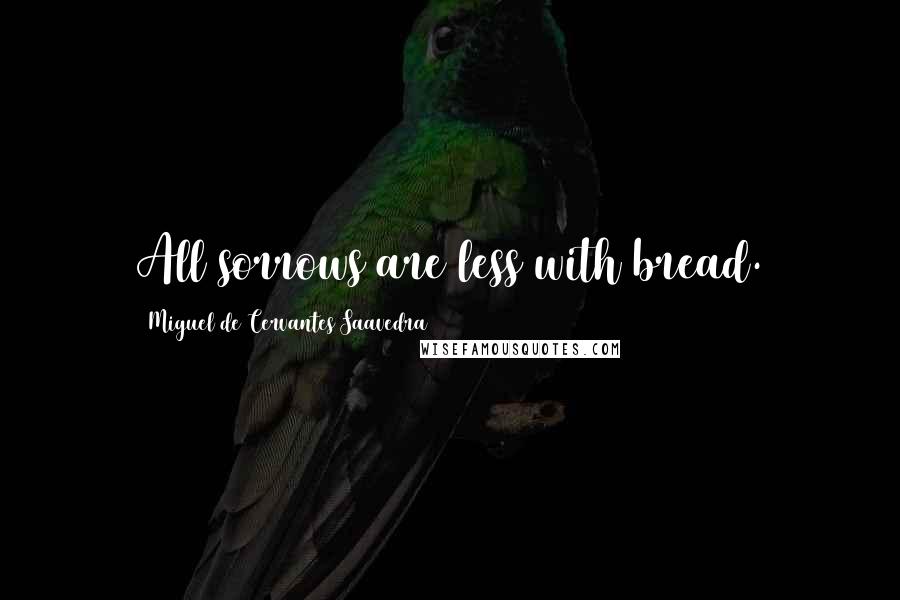 Miguel De Cervantes Saavedra Quotes: All sorrows are less with bread.