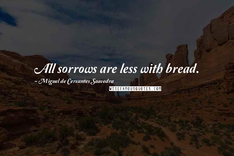 Miguel De Cervantes Saavedra Quotes: All sorrows are less with bread.