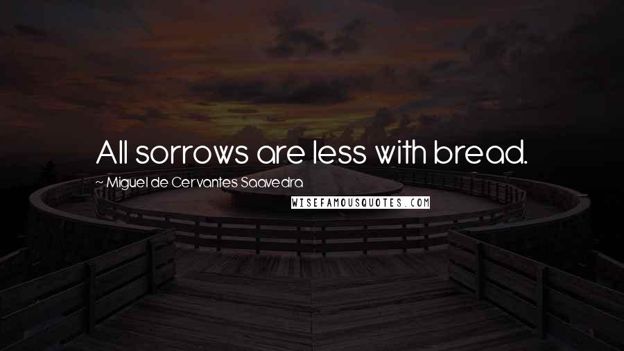 Miguel De Cervantes Saavedra Quotes: All sorrows are less with bread.