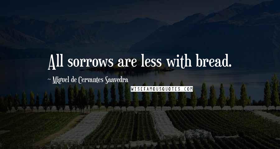 Miguel De Cervantes Saavedra Quotes: All sorrows are less with bread.