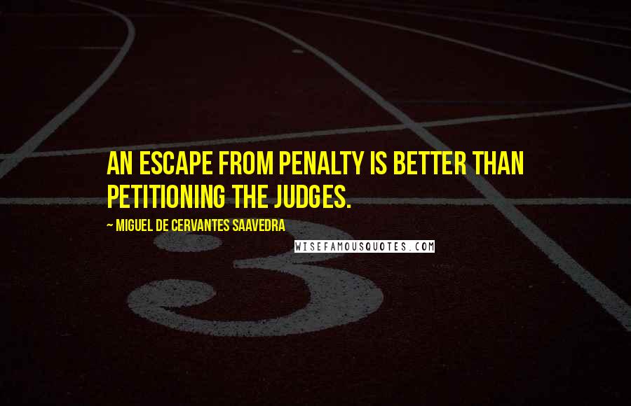 Miguel De Cervantes Saavedra Quotes: An escape from penalty is better than petitioning the judges.