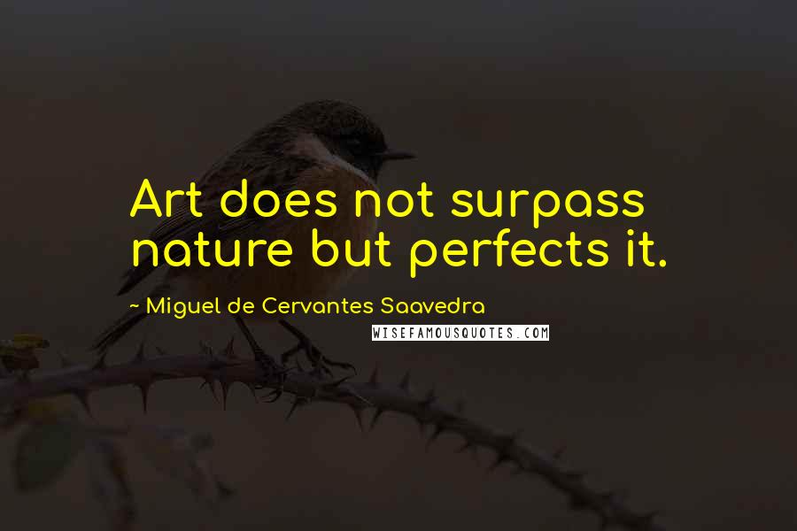 Miguel De Cervantes Saavedra Quotes: Art does not surpass nature but perfects it.