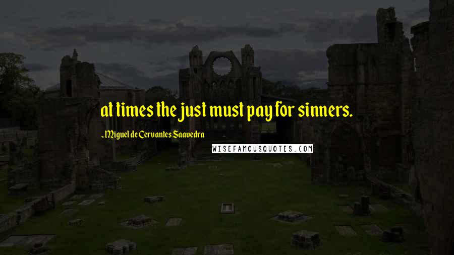 Miguel De Cervantes Saavedra Quotes: at times the just must pay for sinners.