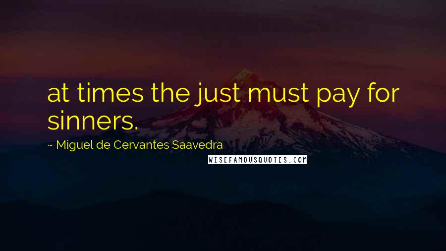 Miguel De Cervantes Saavedra Quotes: at times the just must pay for sinners.