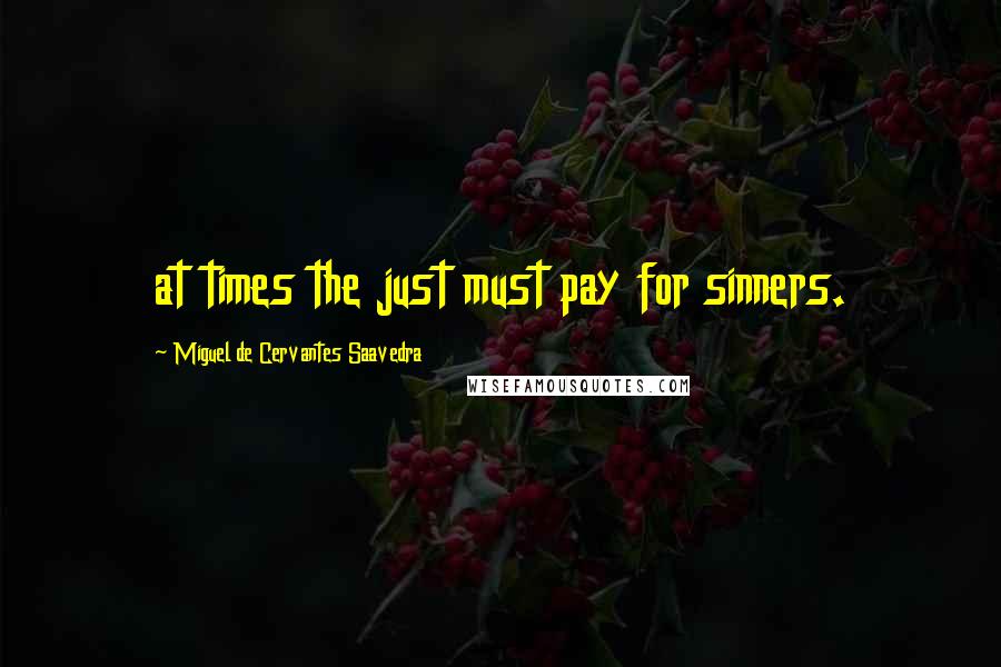 Miguel De Cervantes Saavedra Quotes: at times the just must pay for sinners.