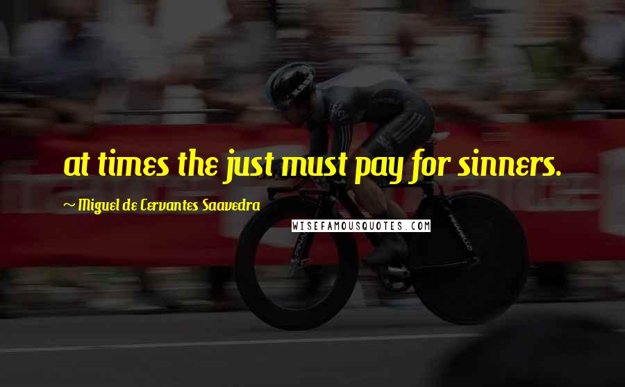 Miguel De Cervantes Saavedra Quotes: at times the just must pay for sinners.