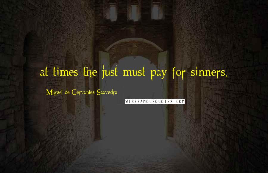 Miguel De Cervantes Saavedra Quotes: at times the just must pay for sinners.