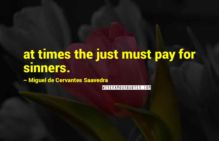 Miguel De Cervantes Saavedra Quotes: at times the just must pay for sinners.