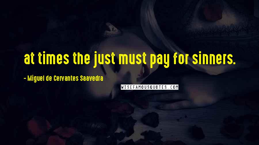 Miguel De Cervantes Saavedra Quotes: at times the just must pay for sinners.