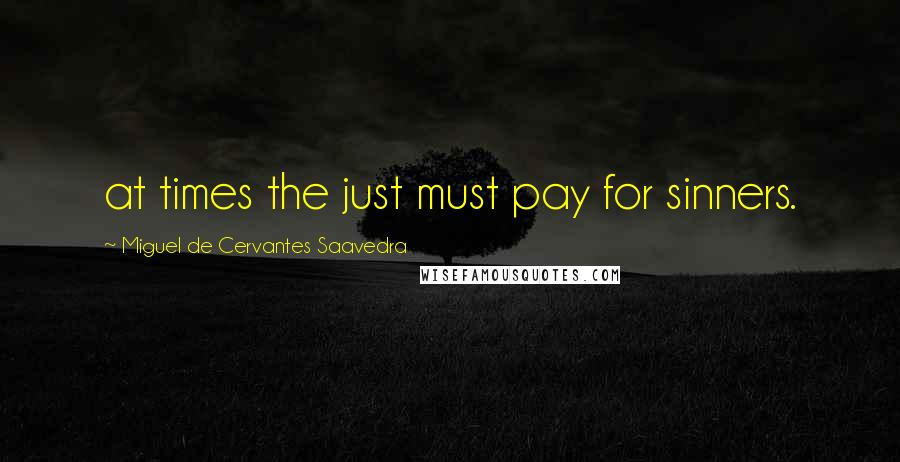 Miguel De Cervantes Saavedra Quotes: at times the just must pay for sinners.