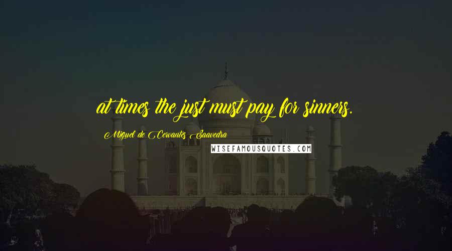 Miguel De Cervantes Saavedra Quotes: at times the just must pay for sinners.