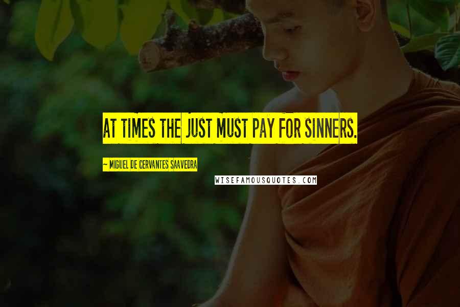 Miguel De Cervantes Saavedra Quotes: at times the just must pay for sinners.